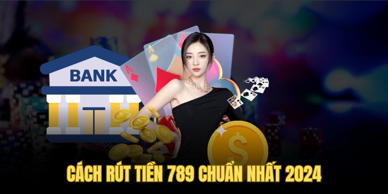 Rút Tiền 789 - Chi Tiết Cách Đổi Thưởng Tiền Mặt Trong 1 Phút