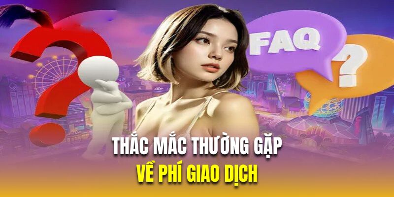 Thắc mắc thường gặp về phí giao dịch